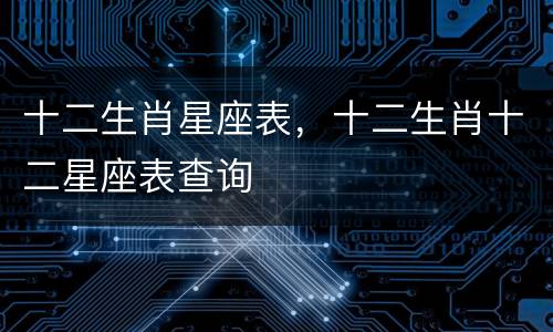 十二生肖星座表，十二生肖十二星座表查询