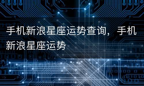 手机新浪星座运势查询，手机新浪星座运势