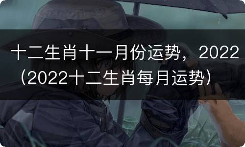 十二生肖十一月份运势，2022（2022十二生肖每月运势）