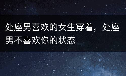 处座男喜欢的女生穿着，处座男不喜欢你的状态