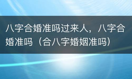 八字合婚准吗过来人，八字合婚准吗（合八字婚姻准吗）