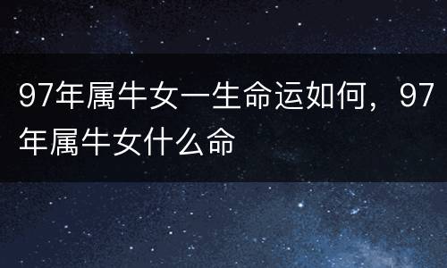 97年属牛女一生命运如何，97年属牛女什么命