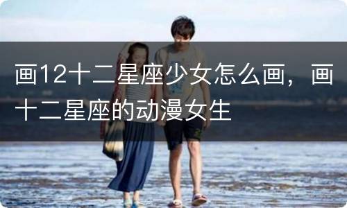 画12十二星座少女怎么画，画十二星座的动漫女生