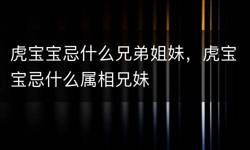 虎宝宝忌什么兄弟姐妹，虎宝宝忌什么属相兄妹