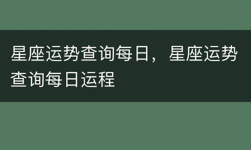 星座运势查询每日，星座运势查询每日运程