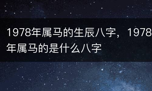 1978年属马的生辰八字，1978年属马的是什么八字