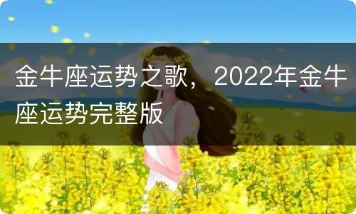 金牛座运势之歌，2022年金牛座运势完整版