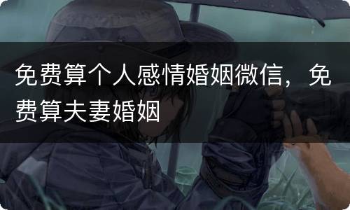 免费算个人感情婚姻微信，免费算夫妻婚姻