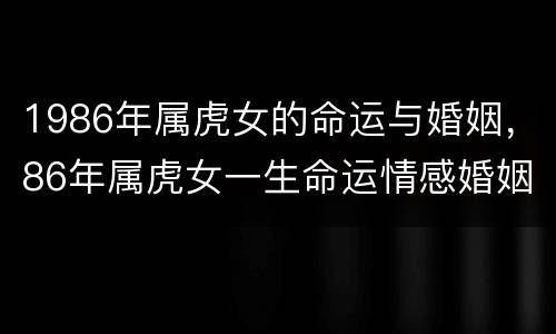 1986年属虎女的命运与婚姻，86年属虎女一生命运情感婚姻如何