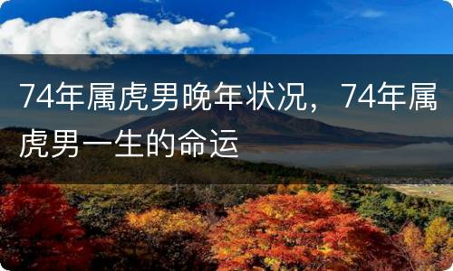 74年属虎男晚年状况，74年属虎男一生的命运