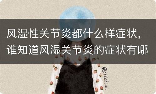 风湿性关节炎都什么样症状，谁知道风湿关节炎的症状有哪些。