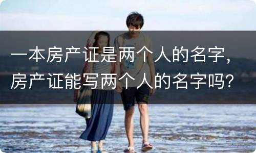一本房产证是两个人的名字，房产证能写两个人的名字吗？和写一个人名字有什