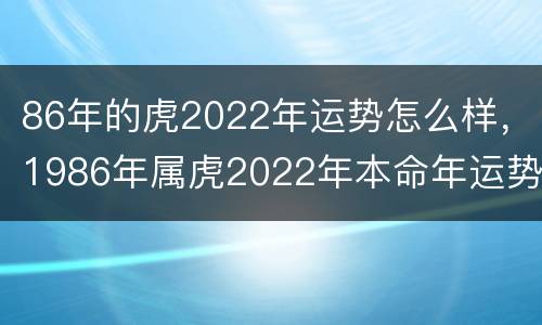 86年的虎2022年运势怎么样，1986年属虎2022年本命年运势如何