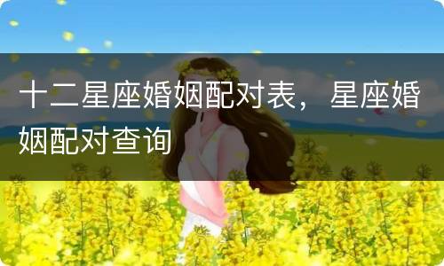 十二星座婚姻配对表，星座婚姻配对查询