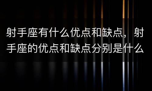 射手座有什么优点和缺点，射手座的优点和缺点分别是什么