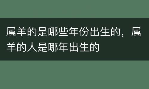 属羊的是哪些年份出生的，属羊的人是哪年出生的