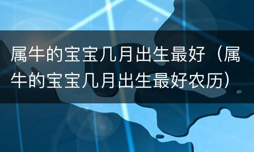 属牛的宝宝几月出生最好（属牛的宝宝几月出生最好农历）