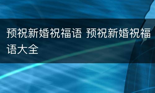 预祝新婚祝福语 预祝新婚祝福语大全