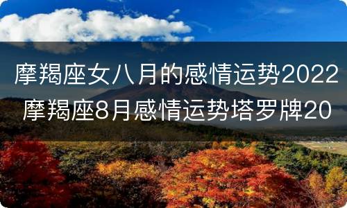 摩羯座女八月的感情运势2022 摩羯座8月感情运势塔罗牌2021
