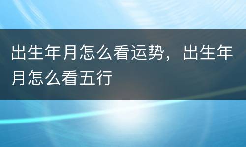 出生年月怎么看运势，出生年月怎么看五行