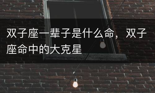 双子座一辈子是什么命，双子座命中的大克星