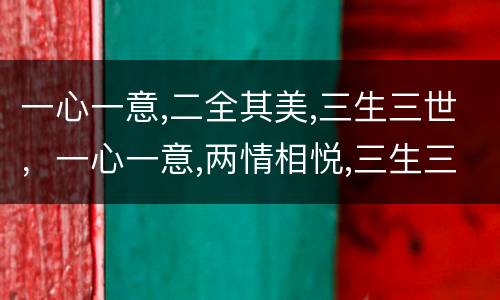 一心一意,二全其美,三生三世，一心一意,两情相悦,三生三世接下去是什么