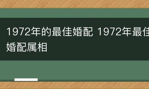 1972年的最佳婚配 1972年最佳婚配属相