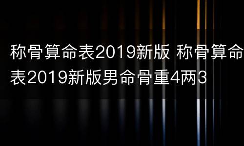 称骨算命表2019新版 称骨算命表2019新版男命骨重4两3