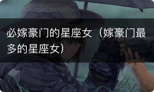 必嫁豪门的星座女（嫁豪门最多的星座女）