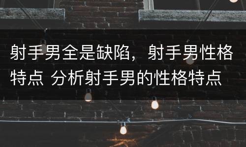 射手男全是缺陷，射手男性格特点 分析射手男的性格特点