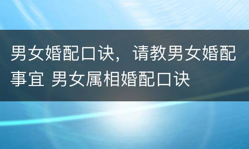 男女婚配口诀，请教男女婚配事宜 男女属相婚配口诀