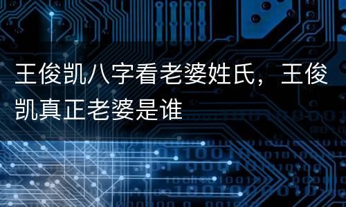 王俊凯八字看老婆姓氏，王俊凯真正老婆是谁