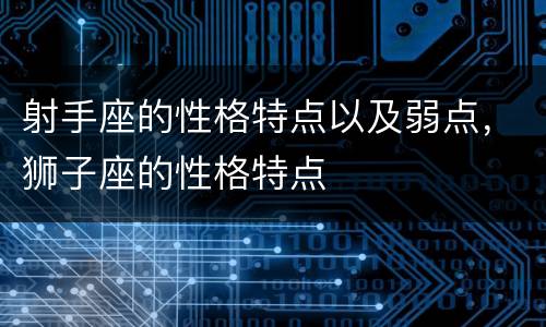 射手座的性格特点以及弱点，狮子座的性格特点