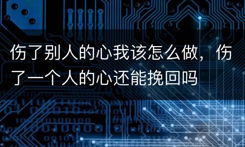 伤了别人的心我该怎么做，伤了一个人的心还能挽回吗