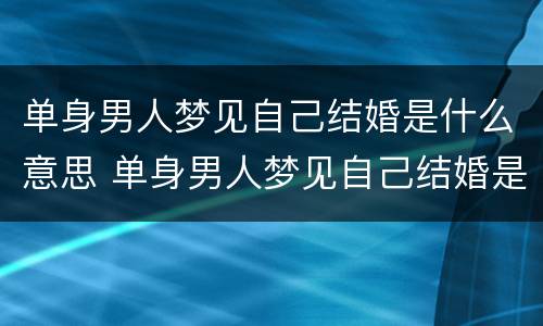 单身男人梦见自己结婚是什么意思 单身男人梦见自己结婚是什么预兆