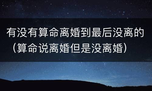 有没有算命离婚到最后没离的（算命说离婚但是没离婚）