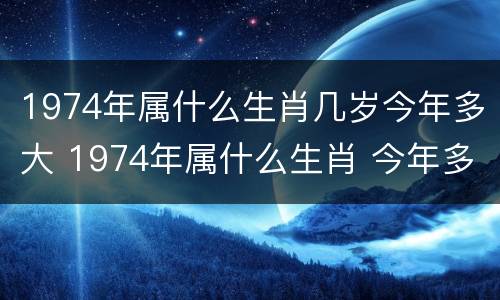 1974年属什么生肖几岁今年多大 1974年属什么生肖 今年多大了