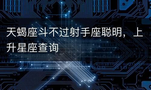 天蝎座斗不过射手座聪明，上升星座查询