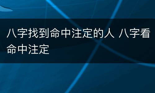 八字找到命中注定的人 八字看命中注定