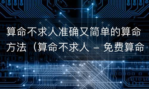 算命不求人准确又简单的算命方法（算命不求人 - 免费算命下载）