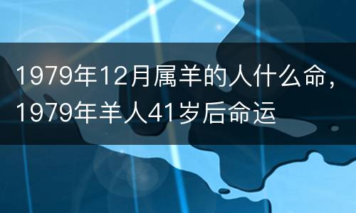 1979年12月属羊的人什么命，1979年羊人41岁后命运