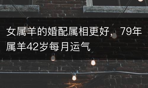 女属羊的婚配属相更好，79年属羊42岁每月运气