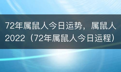 72年属鼠人今日运势，属鼠人2022（72年属鼠人今日运程）