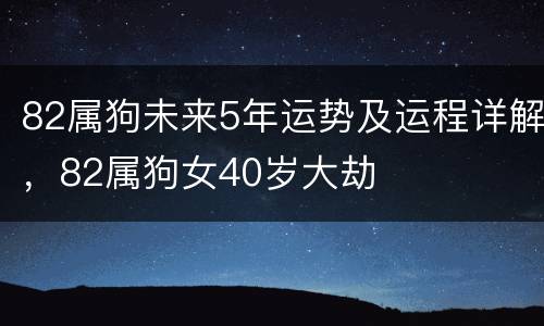 82属狗未来5年运势及运程详解，82属狗女40岁大劫