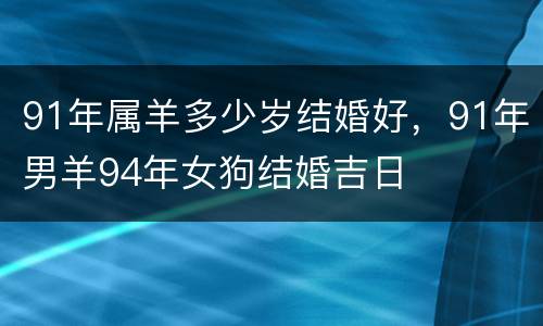 91年属羊多少岁结婚好，91年男羊94年女狗结婚吉日