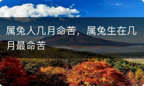 属兔人几月命苦，属兔生在几月最命苦