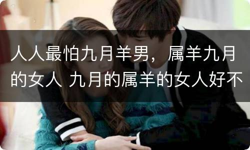 人人最怕九月羊男，属羊九月的女人 九月的属羊的女人好不好