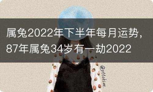 属兔2022年下半年每月运势，87年属兔34岁有一劫2022