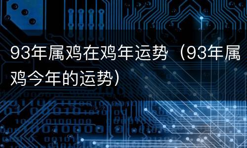 93年属鸡在鸡年运势（93年属鸡今年的运势）
