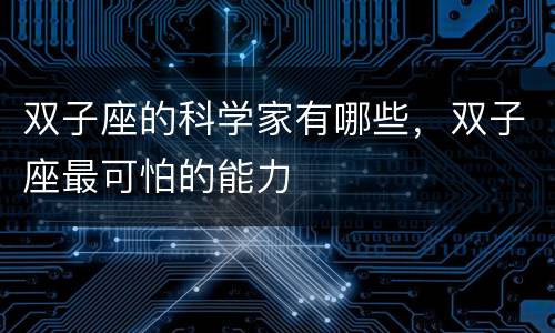 双子座的科学家有哪些，双子座最可怕的能力